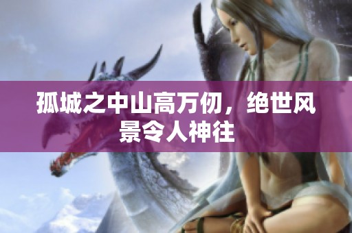 孤城之中山高万仞，绝世风景令人神往