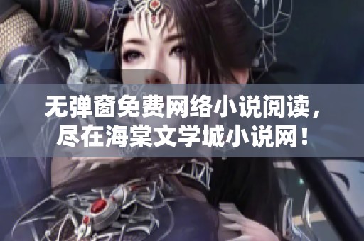 无弹窗免费网络小说阅读，尽在海棠文学城小说网！