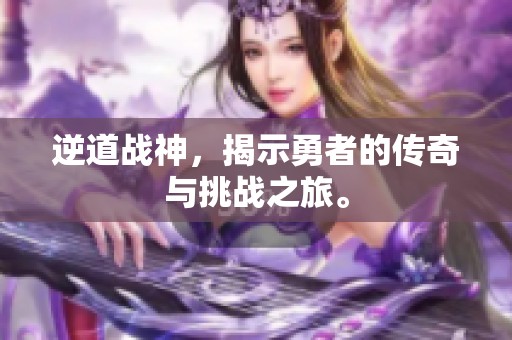 逆道战神，揭示勇者的传奇与挑战之旅。