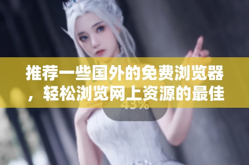 推荐一些国外的免费浏览器，轻松浏览网上资源的最佳选择