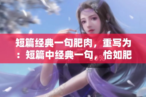 短篇经典一句肥肉，重写为：短篇中经典一句，恰如肥肉般让人难以忘怀