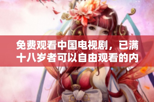 免费观看中国电视剧，已满十八岁者可以自由观看的内容