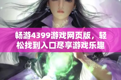 畅游4399游戏网页版，轻松找到入口尽享游戏乐趣