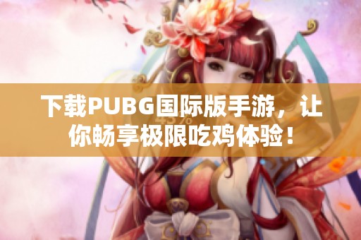 下载PUBG国际版手游，让你畅享极限吃鸡体验！
