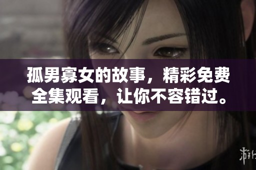 孤男寡女的故事，精彩免费全集观看，让你不容错过。