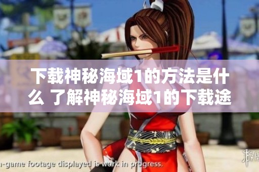 下载神秘海域1的方法是什么 了解神秘海域1的下载途径与步骤