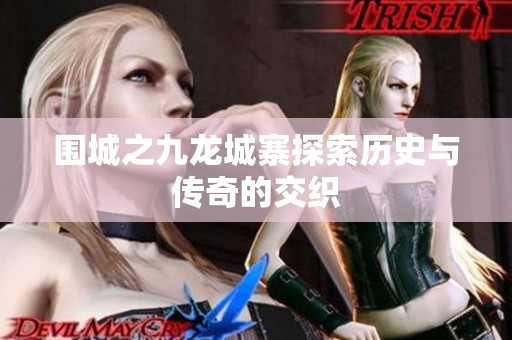 围城之九龙城寨探索历史与传奇的交织