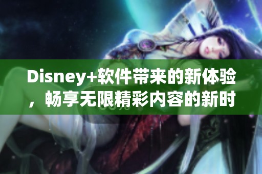 Disney+软件带来的新体验，畅享无限精彩内容的新时代