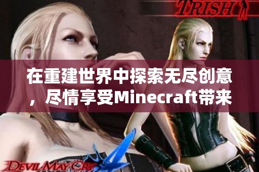 在重建世界中探索无尽创意，尽情享受Minecraft带来的奇妙体验