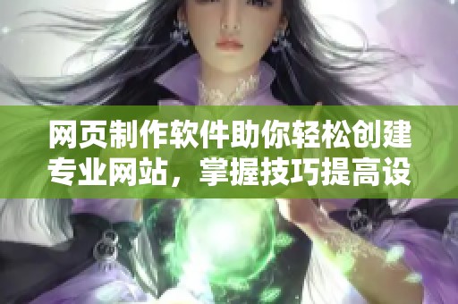 网页制作软件助你轻松创建专业网站，掌握技巧提高设计能力