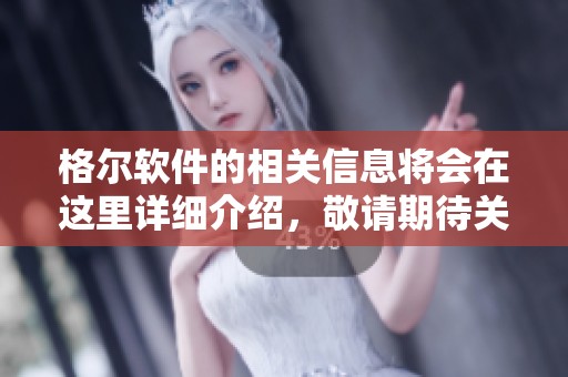 格尔软件的相关信息将会在这里详细介绍，敬请期待关于格尔软件的最新动态。