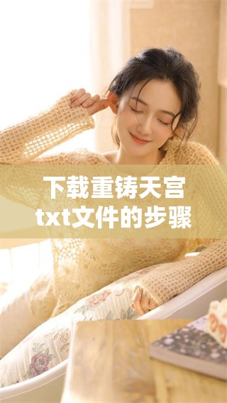 下载重铸天宫txt文件的步骤与方法详细介绍
