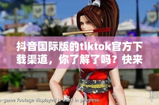 抖音国际版的tiktok官方下载渠道，你了解了吗？快来一起探索吧！