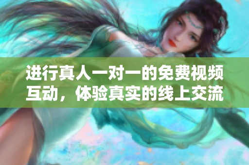 进行真人一对一的免费视频互动，体验真实的线上交流乐趣