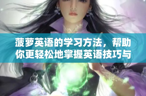 菠萝英语的学习方法，帮助你更轻松地掌握英语技巧与知识