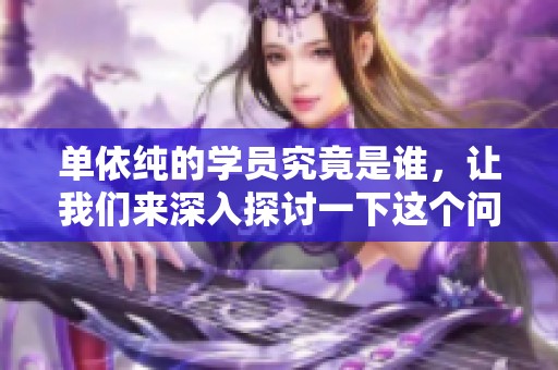 单依纯的学员究竟是谁，让我们来深入探讨一下这个问题。