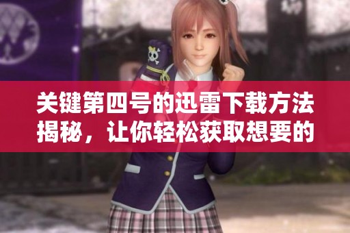 关键第四号的迅雷下载方法揭秘，让你轻松获取想要的资源