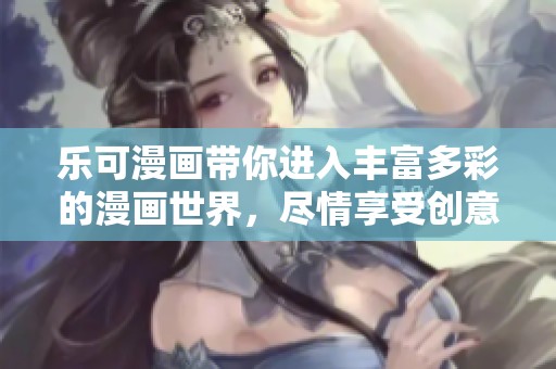 乐可漫画带你进入丰富多彩的漫画世界，尽情享受创意与幽默的结合。