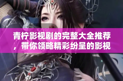 青柠影视剧的完整大全推荐，带你领略精彩纷呈的影视世界