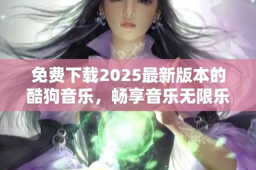 免费下载2025最新版本的酷狗音乐，畅享音乐无限乐趣！