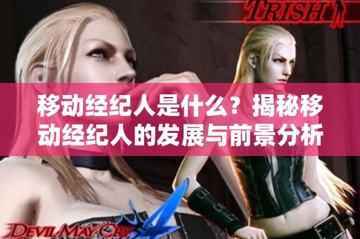 移动经纪人是什么？揭秘移动经纪人的发展与前景分析