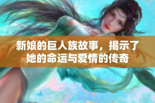 新娘的巨人族故事，揭示了她的命运与爱情的传奇