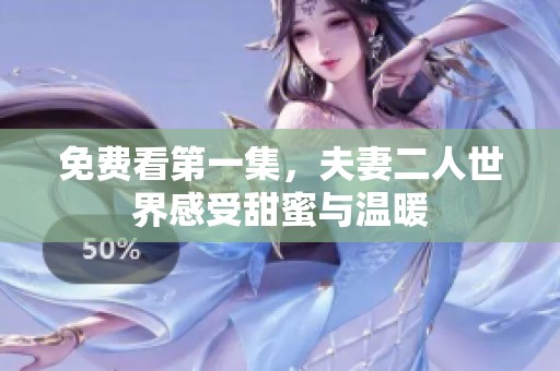 免费看第一集，夫妻二人世界感受甜蜜与温暖