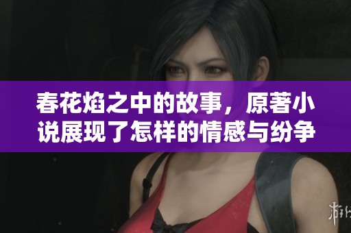 春花焰之中的故事，原著小说展现了怎样的情感与纷争呢