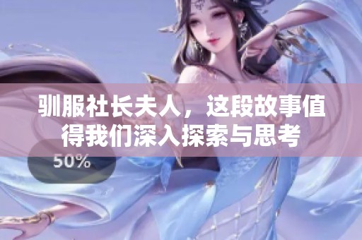 驯服社长夫人，这段故事值得我们深入探索与思考