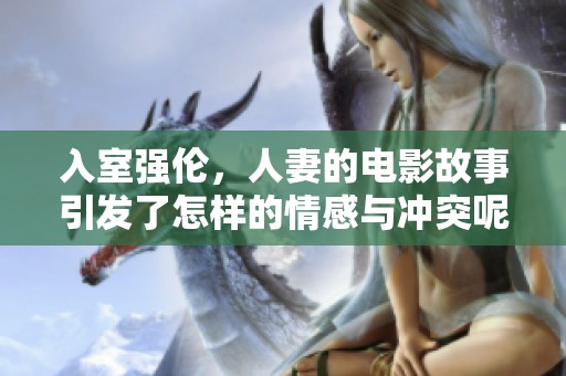 入室强伦，人妻的电影故事引发了怎样的情感与冲突呢？