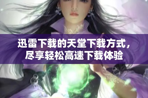 迅雷下载的天堂下载方式，尽享轻松高速下载体验