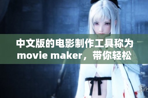 中文版的电影制作工具称为movie maker，带你轻松制作精彩影片