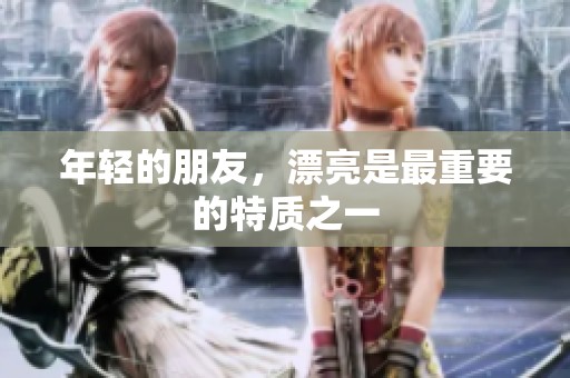 年轻的朋友，漂亮是最重要的特质之一