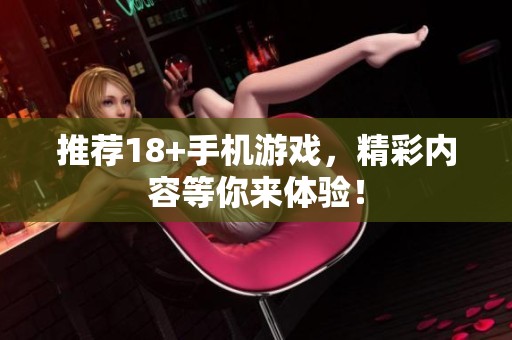 推荐18+手机游戏，精彩内容等你来体验！