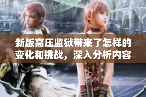 新版高压监狱带来了怎样的变化和挑战，深入分析内容让我们一探究竟