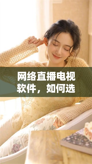 网络直播电视软件，如何选择和使用更为便捷呢
