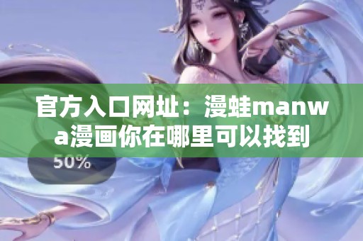 官方入口网址：漫蛙manwa漫画你在哪里可以找到