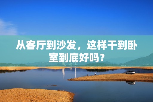 从客厅到沙发，这样干到卧室到底好吗？