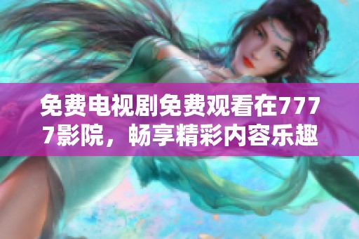 免费电视剧免费观看在7777影院，畅享精彩内容乐趣无穷