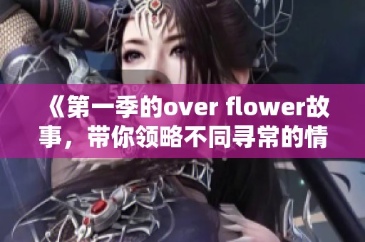 《第一季的over flower故事，带你领略不同寻常的情感旅程》