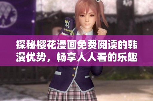 探秘樱花漫画免费阅读的韩漫优势，畅享人人看的乐趣与精彩故事