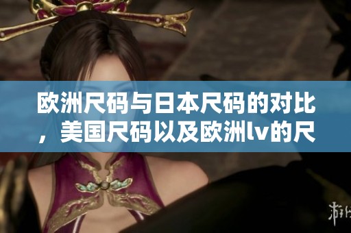 欧洲尺码与日本尺码的对比，美国尺码以及欧洲lv的尺码解析