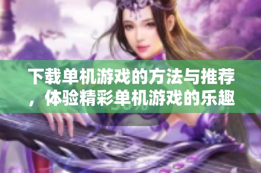 下载单机游戏的方法与推荐，体验精彩单机游戏的乐趣