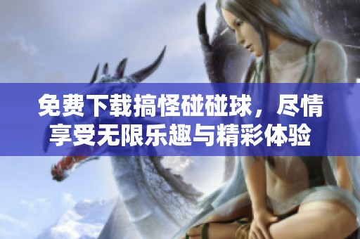 免费下载搞怪碰碰球，尽情享受无限乐趣与精彩体验