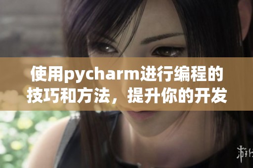 使用pycharm进行编程的技巧和方法，提升你的开发效率与体验