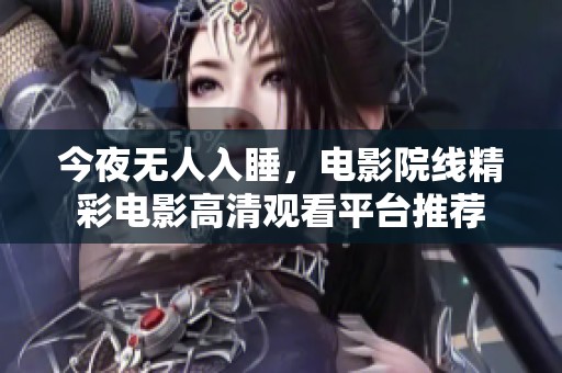 今夜无人入睡，电影院线精彩电影高清观看平台推荐
