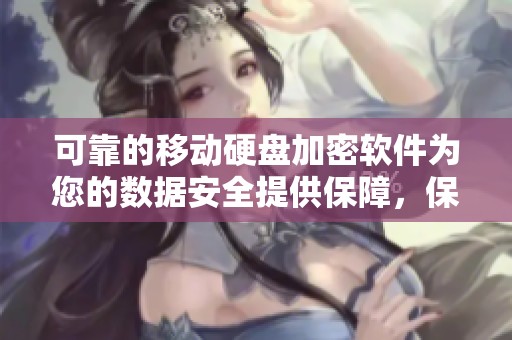 可靠的移动硬盘加密软件为您的数据安全提供保障，保护隐私从这一刻开始