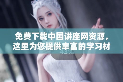 免费下载中国讲座网资源，这里为您提供丰富的学习材料与精彩内容