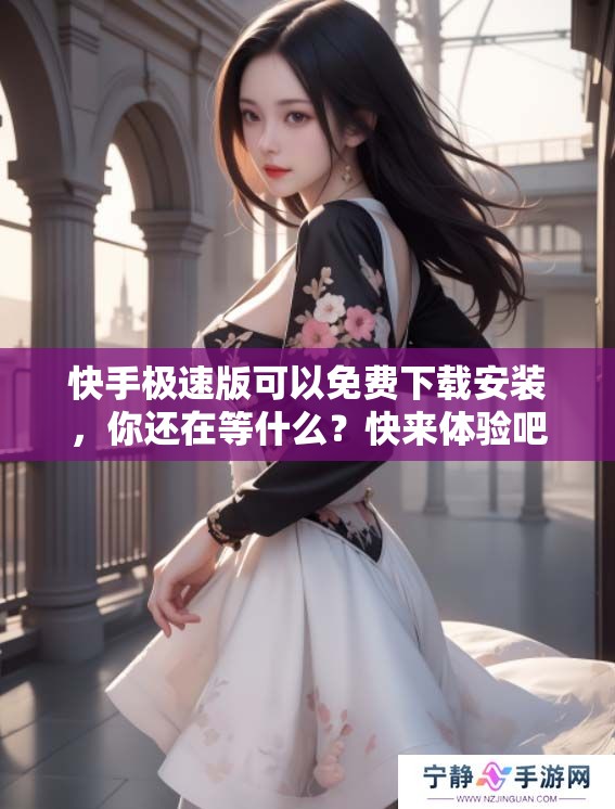 快手极速版可以免费下载安装，你还在等什么？快来体验吧！
