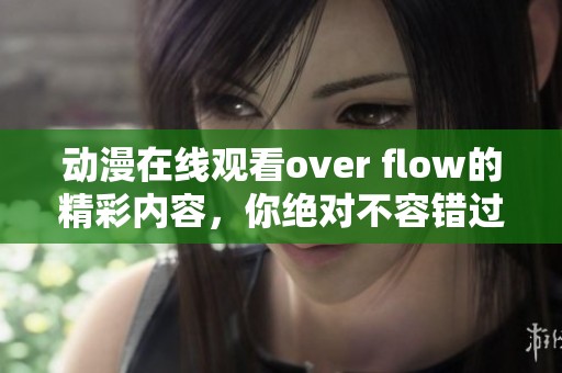 动漫在线观看over flow的精彩内容，你绝对不容错过！